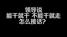 领导说：你能干就干，不能干就走。怎么接话？#职场 #人际关系 #情商 