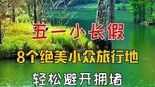 五一小长假不想人挤人，这8个小众绝美旅行地，赶紧收藏起来吧！