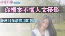 【摄妹大学】初级篇 第4课 人文摄影 【无反时代人像艺术摄影全方位系统教程】