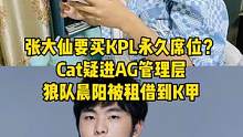 张大仙要买KPL永久席位？Cat疑进AG管理层，狼队晨阳被租借到K甲#张大仙#Cat#AG#晨阳 #