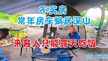 不买房常年房车蜗居深山，来客人只能在露天吃饭