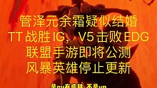 管泽元余霜疑似结婚，TT战胜IG，V5击败EDG，联盟手游即将公测，风暴英雄停止更新