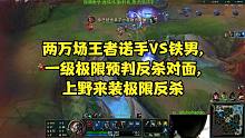 两万场王者诺手VS铁男,一级极限预判反杀对面,上野来装极限反杀