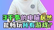 你爸给你买了台3千多的电脑 居然能玩这么多游戏？#电脑 #电脑配置  #电脑组装  #diy电脑  