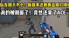 新版本队友还敢用蓝喷打排位赛！还拿了ACE，胆子不小啊！