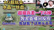 AG超玩会水晶差一下被超级兵A掉各大直播间反应，Gemini:我缺氧了