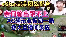 eStar完美团战奈何输出跟不上AG超玩会扳回一局各大直播间反应