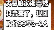 丈母娘家湘粵楼抖音来了，现团购价99享3-4人湘菜套餐。好吃不贵，很实惠，快来尝尝吧#好吃不贵经济实