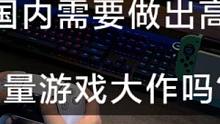 国内需要做出高质量的游戏大作吗？一定需要。#PS5 #xbox #switch #国产游戏 #黑神话