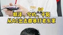 啊泽、今屿、子阳，从AG出去都暴打老东家#啊泽#今屿#子阳#AG #雷火 