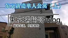 東京瑞翔哥看房VLOG 带你看看东京新造的单身公寓是什么样的（上）|东京生活|日本生活|东京租房|日