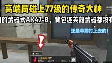 高端局碰上77级传奇大神！用的武器是AK47，英雄武器都没有！
