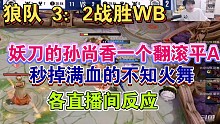 【狼队战胜WB】妖刀的孙尚香一个翻滚平A秒掉满血不知火舞各直播间反应