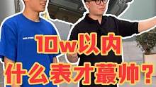 10w以内什么 牌子的表才蕞帅？#手表 #高端腕表 