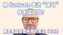 【雅思考官最想听到的表达156】用 fluctuate 表达“波动”你中招了吗？