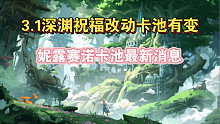 【原神】3.1妮露赛诺卡池最新消息！3.1深渊祝福疑似改动！3.1版本卡池最新消息