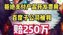 拒绝支付定制产品开发费用，百度子公司被判赔250万#百度 #游戏 