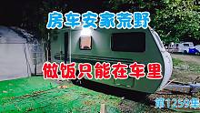 房车安家荒野，做饭只能在车里，10平米的家还要分两桌吃饭
