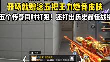 开场赠送五把王力燃竞皮肤！五个传奇同时打狙！