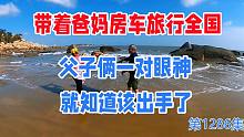 带着爸妈房车旅行全国，父子俩人一对眼神就知道该出手了