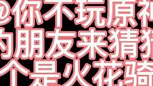 #千朵玫瑰带来的黎明 @你不玩原神的朋友猜猜看谁是火花骑士