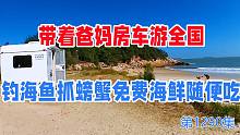 带着爸妈房车游全国，钓海鱼抓螃蟹免费海鲜随便吃，太开心了