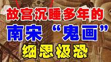 故宫沉睡多年的南宋“鬼画”，内容诡异至今无人能看懂 #历史故事 #野史 #奇闻 #鬼画 #未解之谜 