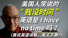美国人常说的“ 我没时间 ”英语是I have no time 吗？