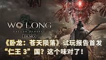 《卧龙：苍天陨落》试玩报告首发：“仁王 3”国？这个味对了！