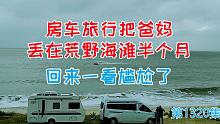 房车旅行把爸妈丢在荒野海滩半个月，回来一看尴尬了