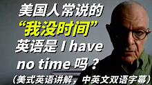 记住，美国人常说的“ 我没时间 ”英语可不是“I have no time”