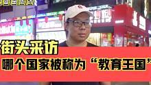 街头采访，世界上哪个国家被称为“教育王国”？