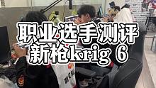 新枪KRIG6测评！看看选手们的反馈如何！