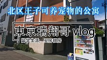 東京瑞翔哥看房VLOG 带你看看东京可以养宠物的公寓是什么样的|东京生活|日本生活|东京租房|日本留