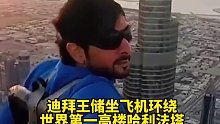 迪拜王储坐飞机环绕世界第一高楼哈利法塔玩自拍