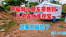 开福特小房车带着爸妈儿子去水库挖宝，想不到淤泥这么深，太尴尬