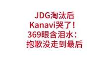 JDG淘汰后，Kanavi哭了！369眼含泪水，公开道歉：抱歉没走到最后#lpl #s12