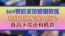 369赛后采访感谢教练，安慰队友别太伤心，直言下次我们还有机会