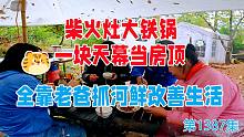 柴火灶大铁锅一块天幕当房顶，全靠老爸抓点河鲜改善生活
