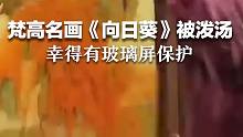价值5.8亿元的梵高《向日葵》被泼汤，幸得有玻璃屏保护。