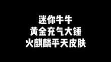 ”迷你牛牛，黄金充气大锤，火麒麟平天皮肤，千变孔明皮肤“#CF #穿越火线 #cf最新活动
