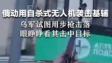 俄自杀式无人机画面曝光 士兵试图用步枪击落  眼睁睁看其击中目标