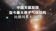 “中国天眼”发现迄今最大原子气体结构，比银河系大20倍。