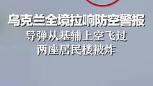 乌克兰全境拉响防空警报：导弹从基辅上空飞过，两座居民楼被炸