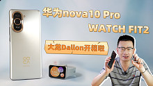 大龙开箱 | 华为nova10 Pro/华为WATCH 开箱