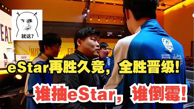 再败久竞，eStar全胜晋级！网友调侃：谁抽E星谁倒霉！