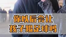 你以后会让你的孩子踢足球吗？#街头采访 #让孩子踢足球