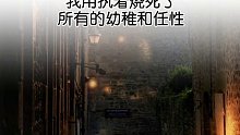 我用执着烧死了所有的幼稚和任性，那片荒野慢慢相处了理智，冷漠和任性