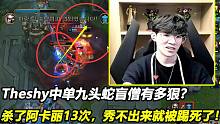 Theshy中单九头蛇盲僧多狠？杀了阿卡丽13次，秀不出来就被踢爆了