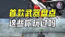 首款武器盘点，这些你玩过吗#CF手游7周年 #CF手游